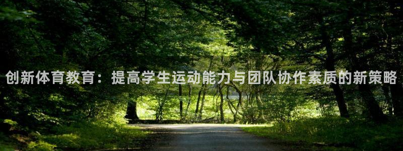 必一体育下载移动版：创新体育教育：提高学生运动能力与团队协作