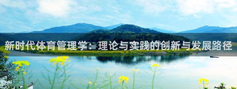 必一体育在线玩：新时代体育管理学：理论与实践的创新与发展路径