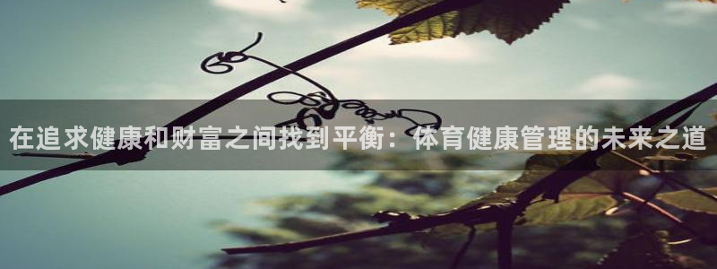 必一运动·(B-sports)：在追求健康和财富之间找到平衡