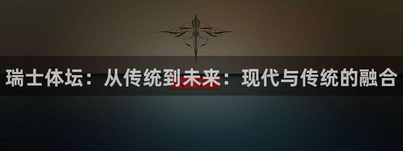 必一运动官网登录入口：瑞士体坛：从传统到未来：现代与传统的融