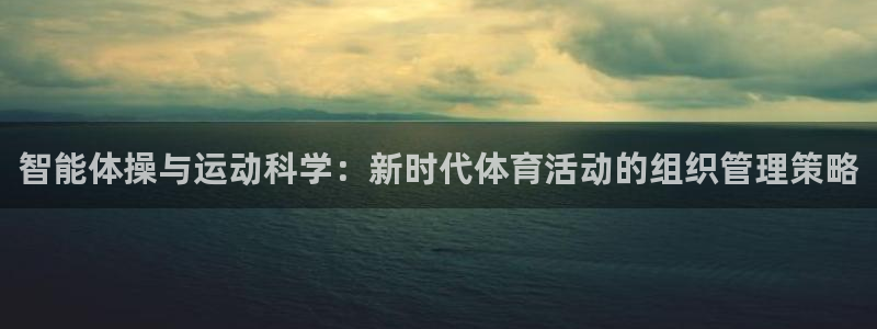 必一运动听的歌：智能体操与运动科学：新时代体育活动的组织管理