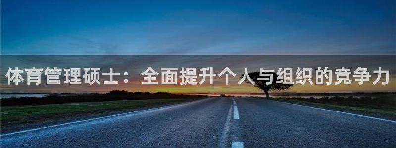 必一体育sport下载：体育管理硕士：全面提升个人与组织的竞