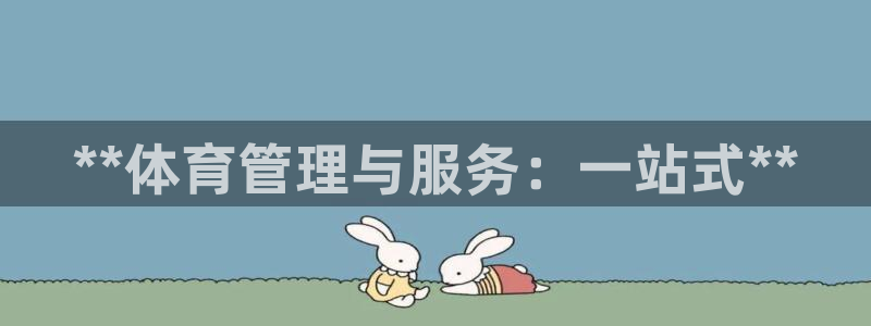必一体育sport下载：**体育管理与服务：一站式**