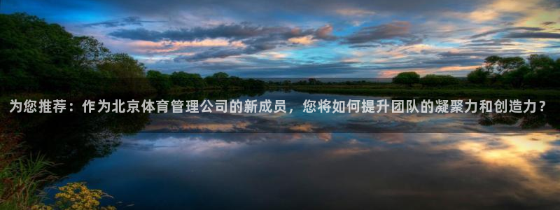 必一体育app官方下载：为您推荐：作为北京体育管理公司的新成